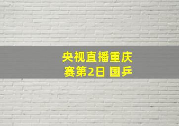 央视直播重庆赛第2日 国乒